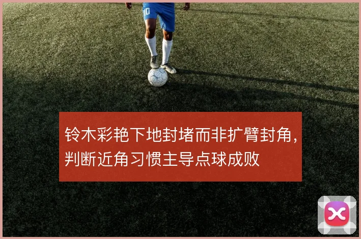 铃木彩艳下地封堵而非扩臂封角，判断近角习惯主导点球成败