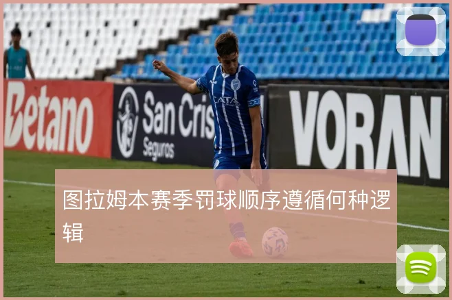 图拉姆本赛季罚球顺序遵循何种逻辑