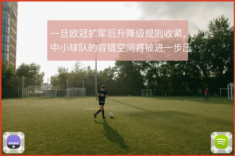 一旦欧冠扩军后升降级规则收紧，中小球队的容错空间将被进一步压缩