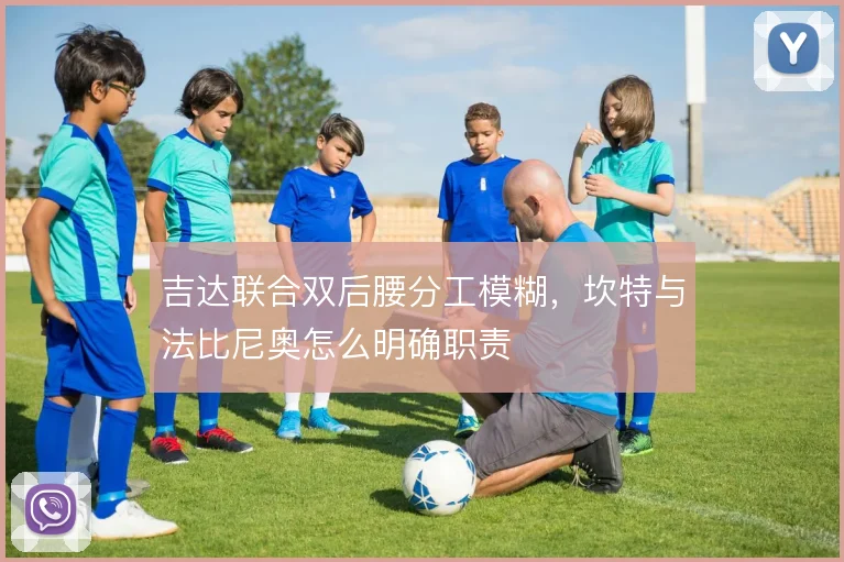 吉达联合双后腰分工模糊，坎特与法比尼奥怎么明确职责