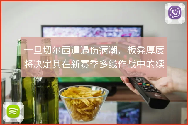 一旦切尔西遭遇伤病潮,板凳厚度将决定其在新赛季多线作战中的续航能力