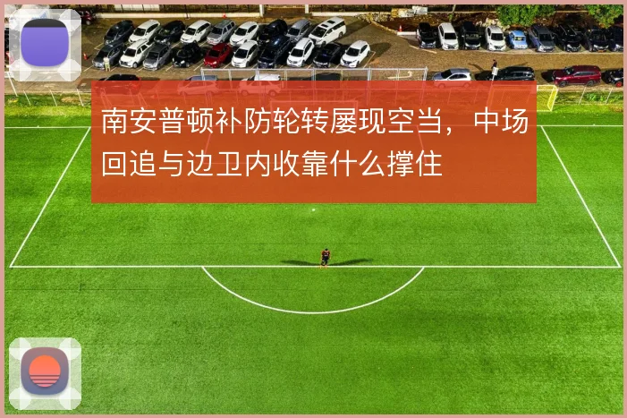 南安普顿补防轮转屡现空当，中场回追与边卫内收靠什么撑住