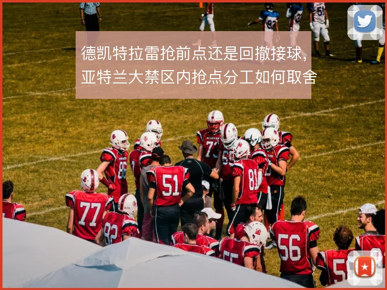 德凯特拉雷抢前点还是回撤接球,亚特兰大禁区内抢点分工如何取舍