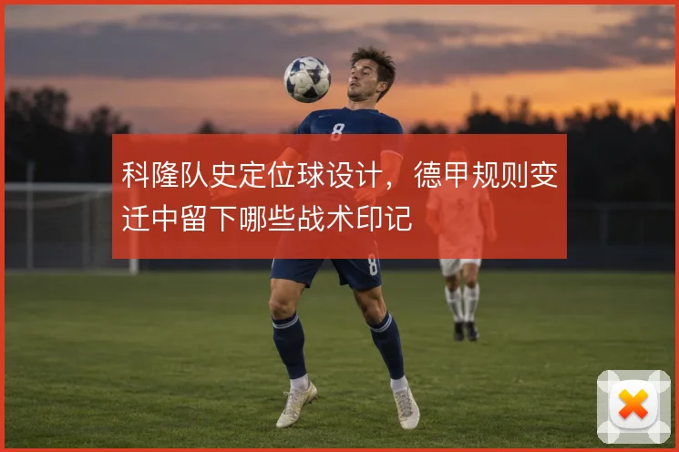 科隆队史定位球设计,德甲规则变迁中留下哪些战术印记