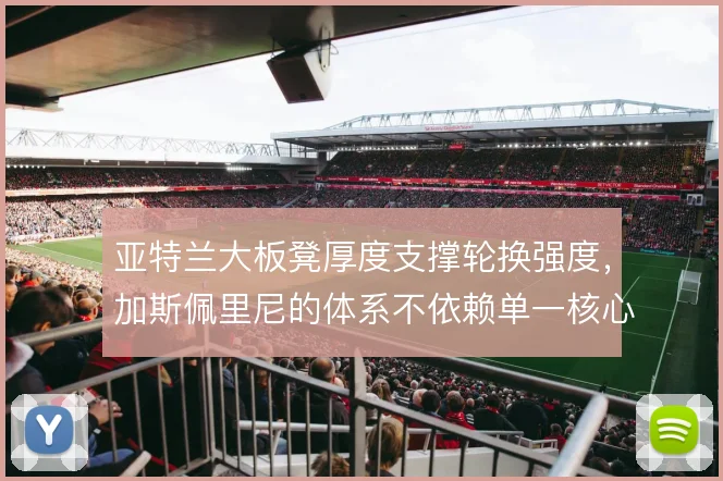 亚特兰大板凳厚度支撑轮换强度，加斯佩里尼的体系不依赖单一核心